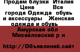 Продам блузки, Италия. › Цена ­ 500 - Все города Одежда, обувь и аксессуары » Женская одежда и обувь   . Амурская обл.,Михайловский р-н